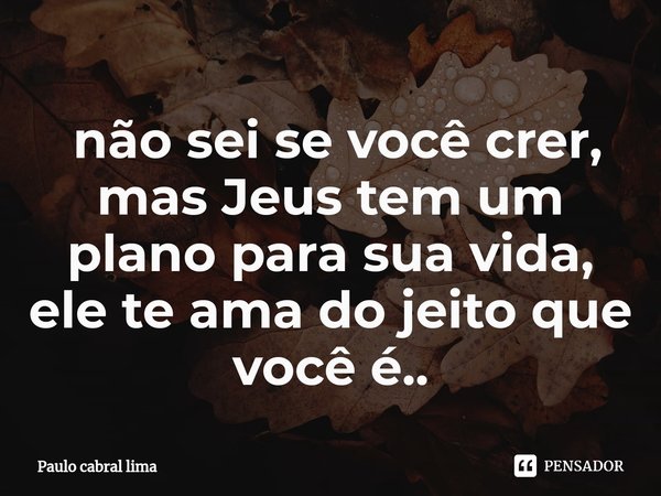 ⁠ não sei se você crer, mas Jeus tem um plano para sua vida, ele te ama do jeito que você é..... Frase de Paulo cabral lima.