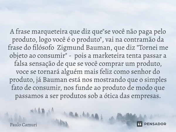 ⁠A frase marqueteira que diz que "se você não paga pelo produto, logo você é o produto", vai na contramão da frase do filósofo Zigmund Bauman, que diz... Frase de PAULO CAMURI.