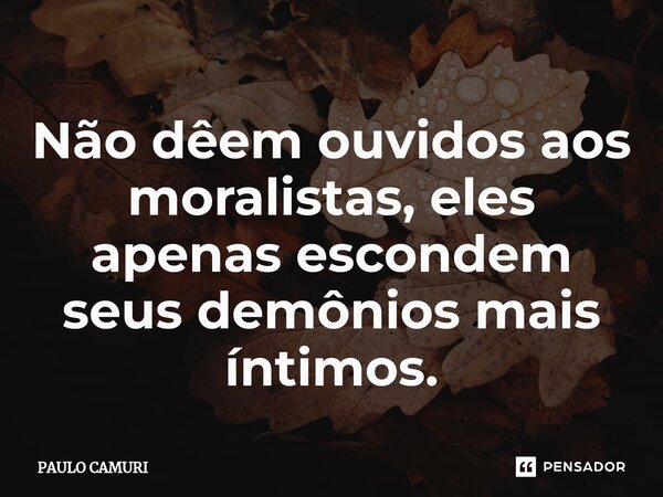⁠Não dêem ouvidos aos moralistas, eles apenas escondem seus demônios mais íntimos.... Frase de PAULO CAMURI.