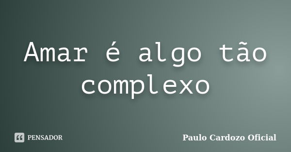 Amar é algo tão complexo... Frase de Paulo Cardozo Oficial.