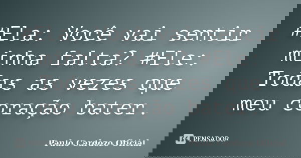 #Ela: Você vai sentir minha falta? #Ele: Todas as vezes que meu coração bater.... Frase de Paulo Cardozo Oficial.