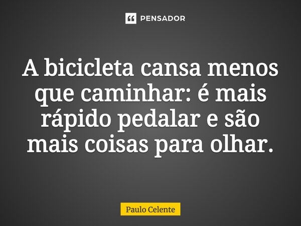 ⁠A bicicleta cansa menos que caminhar: é mais rápido pedalar e são mais coisas para olhar.... Frase de Paulo Celente.
