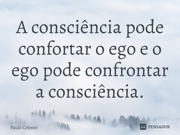 ⁠A consciência pode confortar o ego e o ego pode confrontar a consciência.... Frase de Paulo Celente.