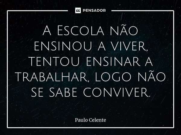 ⁠A Escola não ensinou a viver, tentou ensinar a trabalhar, logo não se sabe conviver.... Frase de Paulo Celente.
