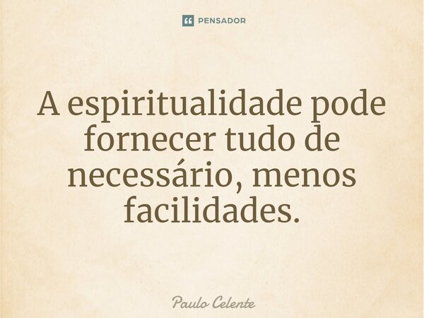 ⁠A espiritualidade pode fornecer tudo de necessário, menos facilidades.... Frase de Paulo Celente.