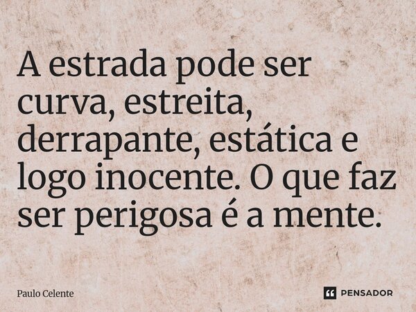 ⁠A estrada pode ser curva, estreita, derrapante, estática e logo inocente. O que faz ser perigosa é a mente.... Frase de Paulo Celente.