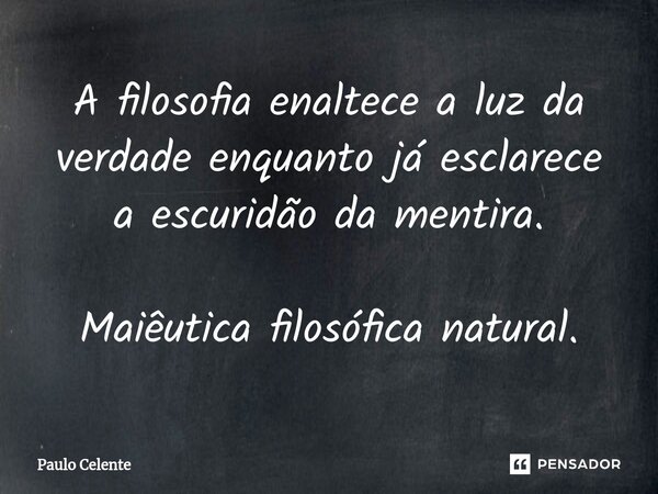 ⁠A filosofia enaltece a luz da verdade enquanto já esclarece a escuridão da mentira. Maiêutica filosófica natural.... Frase de Paulo Celente.