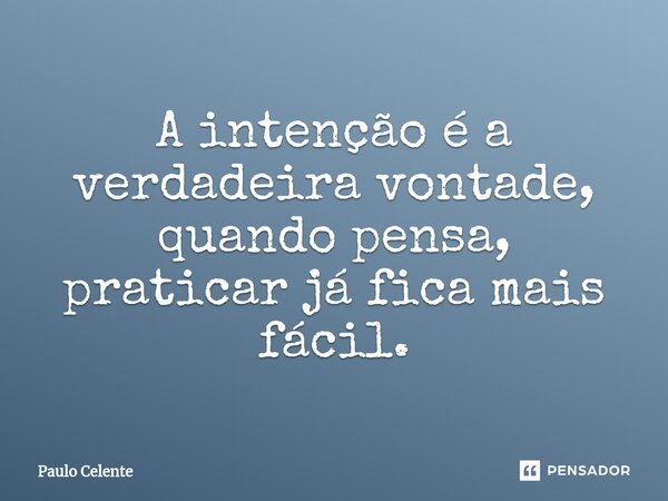 ⁠A intenção é a verdadeira vontade, quando pensa, praticar já fica mais fácil.... Frase de Paulo Celente.