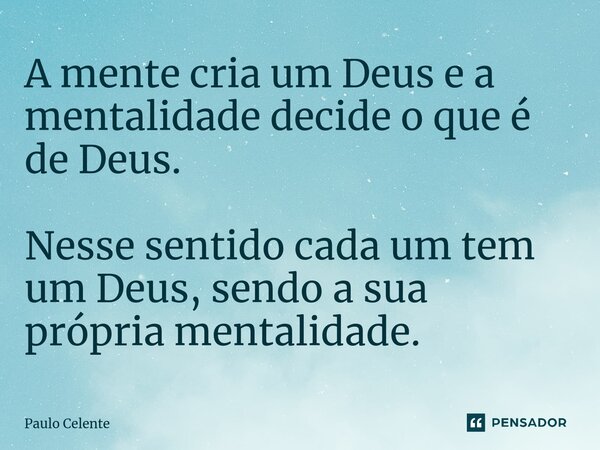 ⁠A mente cria um Deus e a mentalidade decide o que é de Deus. Nesse sentido cada um tem um Deus, sendo a sua própria mentalidade.... Frase de Paulo Celente.