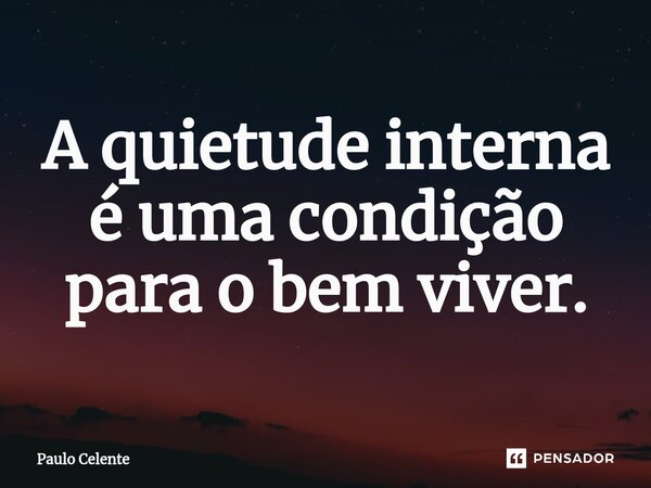 ⁠A quietude interna é uma condição para o bem viver.... Frase de Paulo Celente.