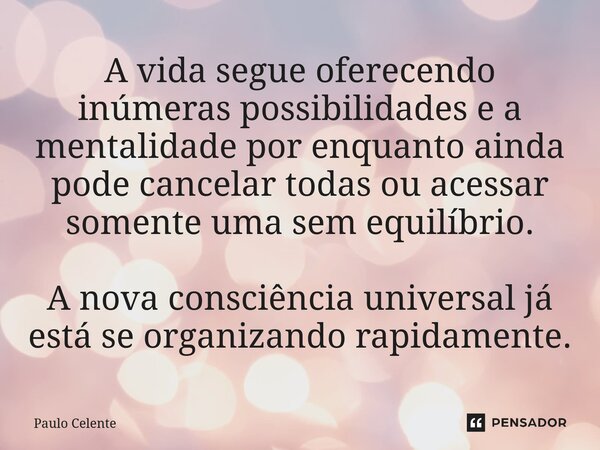 ⁠A vida segue oferecendo inúmeras possibilidades e a mentalidade por enquanto ainda pode cancelar todas ou acessar somente uma sem equilíbrio. A nova consciênci... Frase de Paulo Celente.