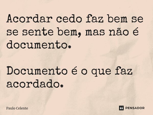 ⁠⁠Acordar cedo faz bem se se sente bem, mas não é documento. Documento é o que faz acordado.... Frase de Paulo Celente.