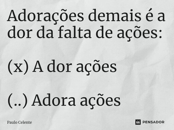 ⁠⁠Adorações demais é a dor da falta de ações: (x) A dor ações (..) Adora ações... Frase de Paulo Celente.