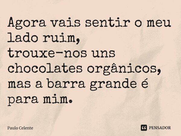 ⁠Agora vais sentir o meu lado ruim, trouxe-nos uns chocolates orgânicos, mas a barra grande é para mim.... Frase de Paulo Celente.