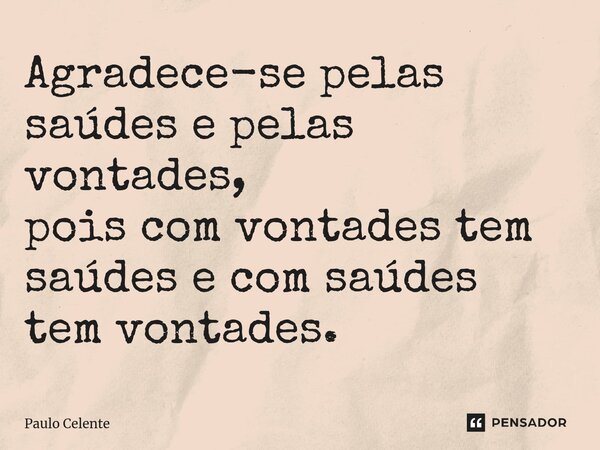 ⁠Agradece-se pelas saúdes e pelas vontades, pois com vontades tem saúdes e com saúdes tem vontades.... Frase de Paulo Celente.