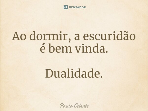 ⁠Ao dormir, a escuridão é bem vinda. Dualidade.... Frase de Paulo Celente.