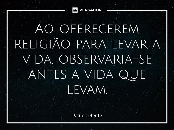 ⁠Ao oferecerem religião para levar a vida, observaria-se antes a vida que levam.... Frase de Paulo Celente.