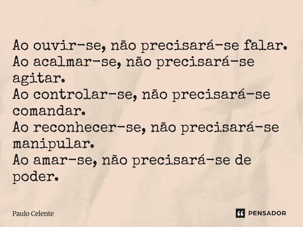 Ao ouvir-se, não precisará-se falar. Ao acalmar-se, não precisará-se agitar. Ao controlar-se, não precisará-se comandar. Ao reconhecer-se, não precisará-se man... Frase de Paulo Celente.