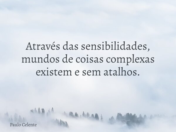 Através das sensibilidades, mundos de coisas complexas existem e sem atalhos.... Frase de Paulo Celente.