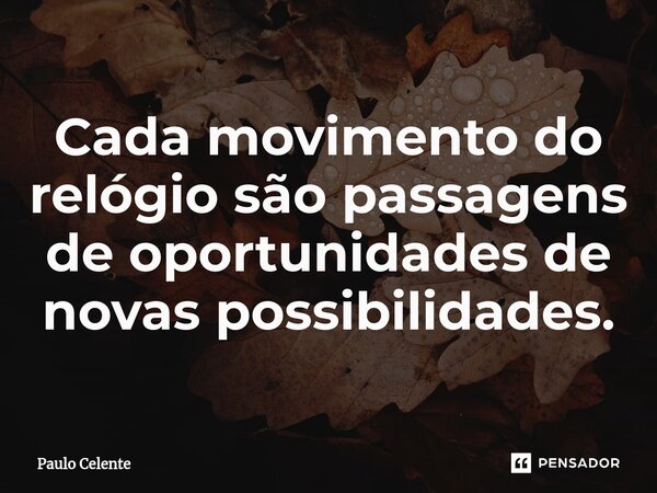 ⁠Cada movimento do relógio são passagens de oportunidades de novas possibilidades.... Frase de Paulo Celente.