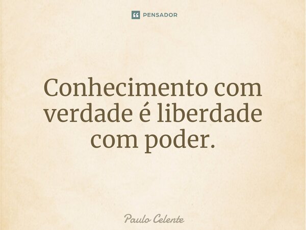 ⁠Conhecimento com verdade é liberdade com poder.... Frase de Paulo Celente.