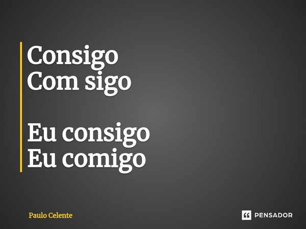 ⁠Consigo Com sigo Eu consigo Eu comigo... Frase de Paulo Celente.