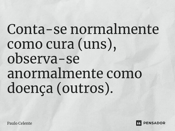 ⁠Conta-se normalmente como cura (uns), observa-se anormalmente como doença (outros).... Frase de Paulo Celente.