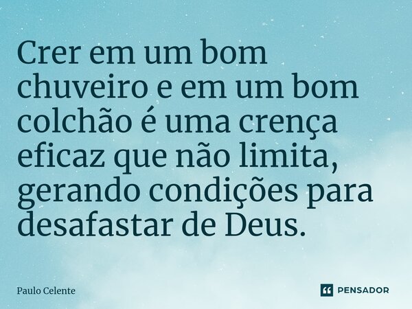 ⁠Crer em um bom chuveiro e em um bom colchão é uma crença eficaz que não limita, gerando condições para desafastar de Deus.... Frase de Paulo Celente.