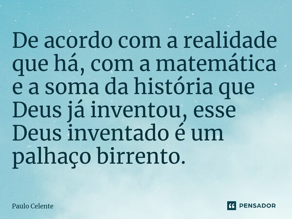⁠De acordo com a realidade que há, com a matemática e a soma da história que Deus já inventou, esse Deus inventado é um palhaço birrento.... Frase de Paulo Celente.
