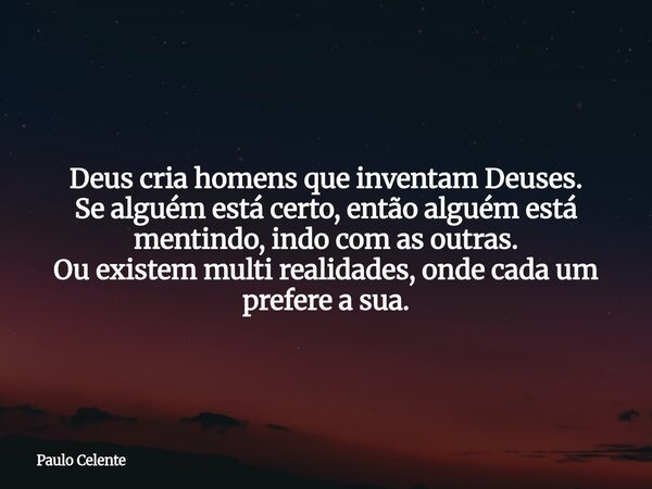 Deus cria homens que inventam Deuses. Se alguém está certo, então alguém está mentindo, indo com as outras. Ou existem multi realidades, onde cada um prefere a ... Frase de Paulo Celente.