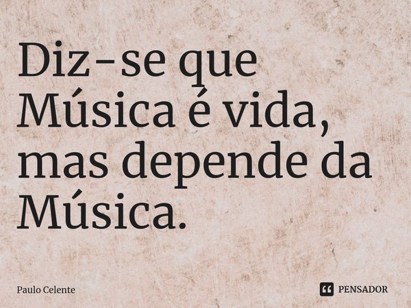 ⁠Diz-se que Música é vida, mas depende da Música.... Frase de Paulo Celente.