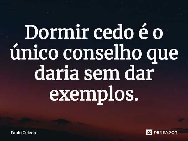 ⁠Dormir cedo é o único conselho que daria sem dar exemplos.... Frase de Paulo Celente.