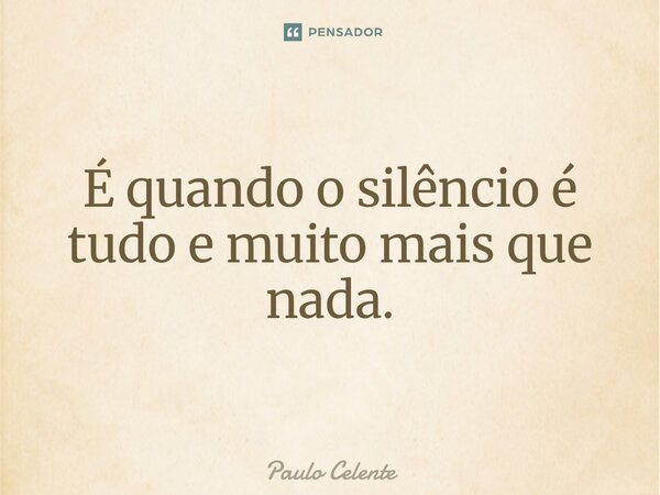⁠É quando o silêncio é tudo e muito mais que nada.... Frase de Paulo Celente.
