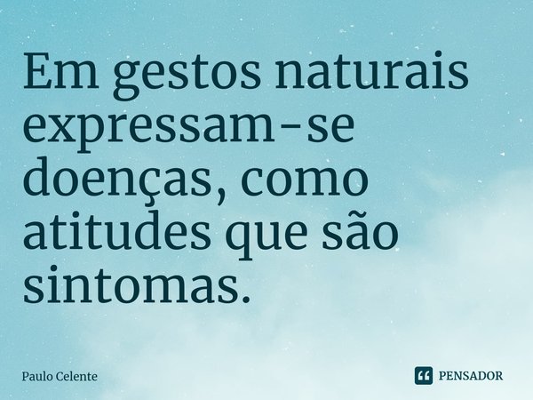 ⁠Em gestos naturais expressam-se doenças, como atitudes que são sintomas.... Frase de Paulo Celente.