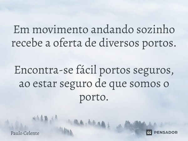 Em movimento andando sozinho recebe a oferta de diversos portos. Encontra-se fácil portos seguros, ao estar seguro de que somos o porto.... Frase de Paulo Celente.