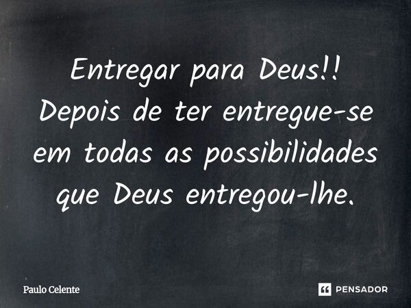 ⁠⁠Entregar para Deus!! Depois de ter entregue-se em todas as possibilidades que Deus entregou-lhe.... Frase de Paulo Celente.