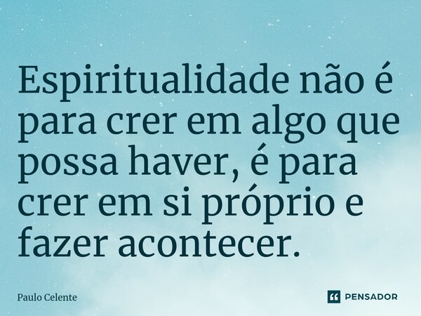 ⁠Espiritualidade não é para crer em algo que possa haver, é para crer em si próprio e fazer acontecer.... Frase de Paulo Celente.