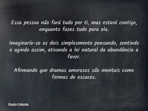 Essa pessoa não fará tudo por ti, mas estará contigo, enquanto fazes tudo para ela. Imaginaría-se os dois simplesmente pensando, sentindo e agindo assim, ativan... Frase de Paulo Celente.