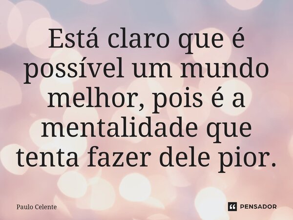 ⁠Está claro que é possível um mundo melhor, pois é a mentalidade que tenta fazer dele pior.... Frase de Paulo Celente.