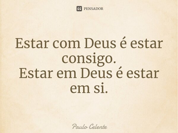 ⁠Estar com Deus é estar consigo. Estar em Deus é estar em si.... Frase de Paulo Celente.