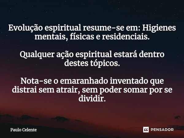 ⁠Evolução espiritual resume-se em: Higienes mentais, físicas e residenciais. Qualquer ação espiritual estará dentro destes tópicos. Nota-se o emaranhado inventa... Frase de Paulo Celente.