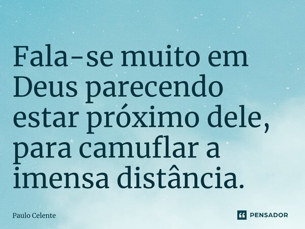 ⁠Fala-se muito em Deus parecendo estar próximo dele, para camuflar a imensa distância.... Frase de Paulo Celente.