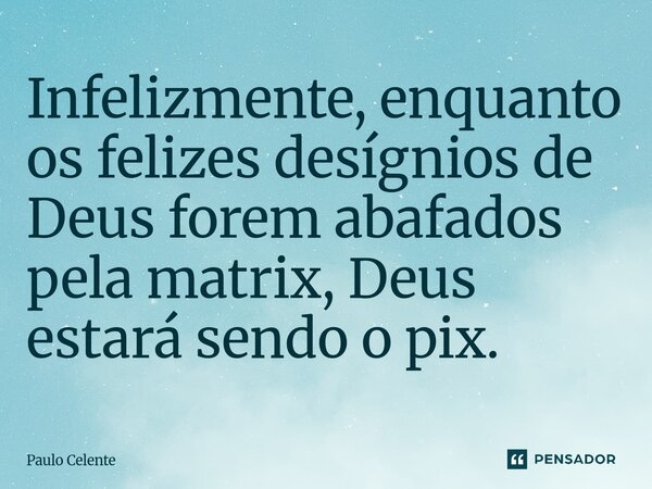 ⁠⁠Infelizmente, enquanto os felizes desígnios de Deus forem abafados pela matrix, Deus estará sendo o pix.... Frase de Paulo Celente.