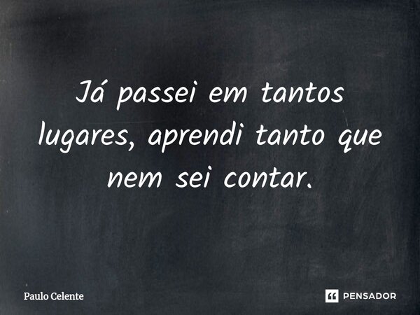 ⁠Já passei em tantos lugares, aprendi tanto que nem sei contar.... Frase de Paulo Celente.