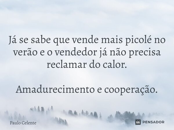 ⁠Já se sabe que vende mais picolé no verão e o vendedor já não precisa reclamar do calor. Amadurecimento e cooperação.... Frase de Paulo Celente.