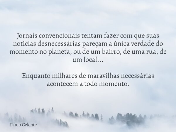 Jornais convencionais tentam fazer com que suas notícias desnecessárias pareçam a única verdade do momento no planeta, ou de um bairro, de uma rua, de um local.... Frase de Paulo Celente.