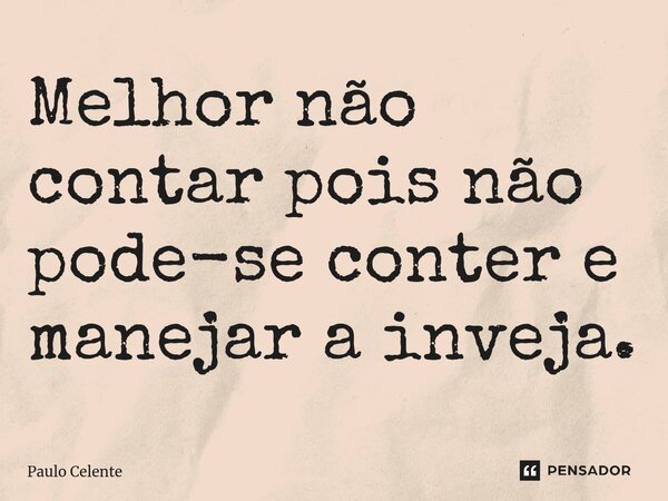 ⁠Melhor não contar pois não pode-se conter e manejar a inveja.... Frase de Paulo Celente.