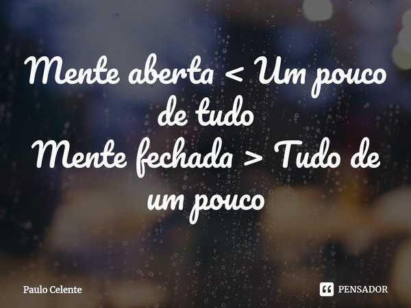 ⁠Mente aberta < Um pouco de tudo
Mente fechada > Tudo de um pouco... Frase de Paulo Celente.