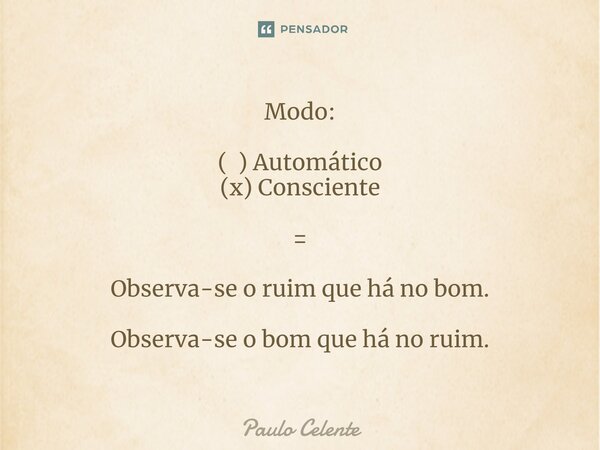 ⁠⁠Modo: ( ) Automático (x) Consciente = Observa-se o ruim que há no bom. Observa-se o bom que há no ruim.⁠... Frase de Paulo Celente.