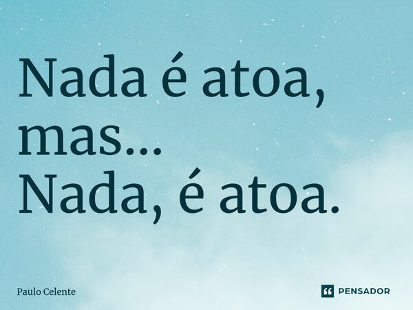 ⁠Nada é atoa, mas... Nada, é atoa.... Frase de Paulo Celente.
